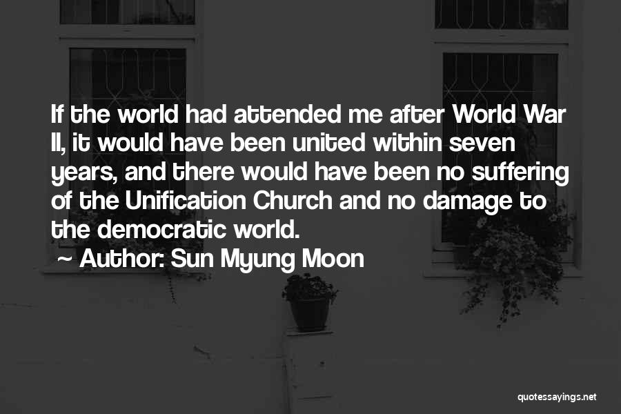 Sun Myung Moon Quotes: If The World Had Attended Me After World War Ii, It Would Have Been United Within Seven Years, And There