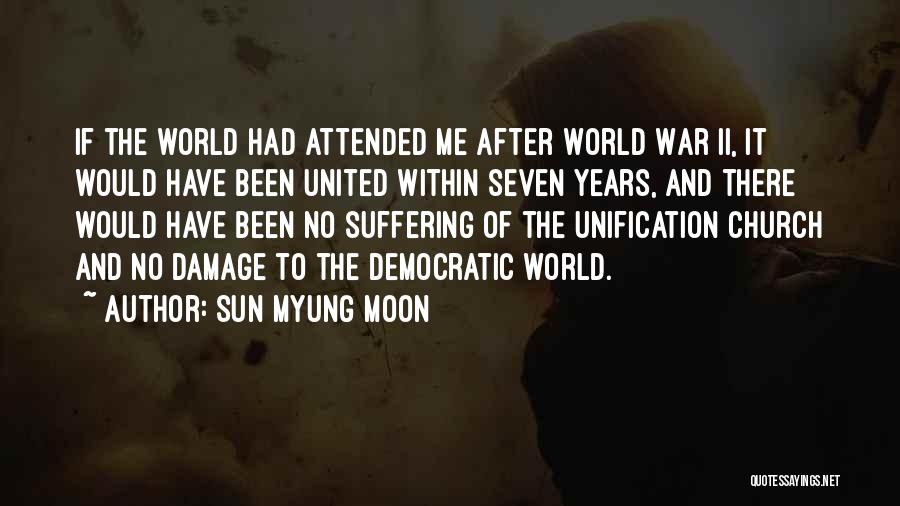 Sun Myung Moon Quotes: If The World Had Attended Me After World War Ii, It Would Have Been United Within Seven Years, And There
