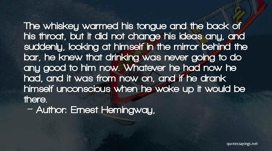 Ernest Hemingway, Quotes: The Whiskey Warmed His Tongue And The Back Of His Throat, But It Did Not Change His Ideas Any, And