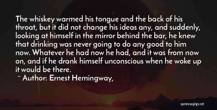 Ernest Hemingway, Quotes: The Whiskey Warmed His Tongue And The Back Of His Throat, But It Did Not Change His Ideas Any, And