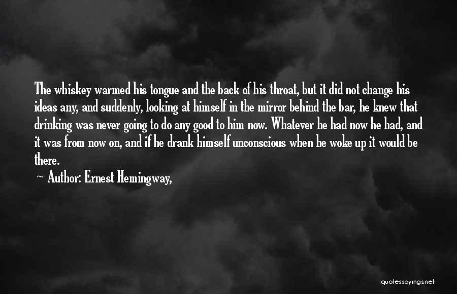 Ernest Hemingway, Quotes: The Whiskey Warmed His Tongue And The Back Of His Throat, But It Did Not Change His Ideas Any, And