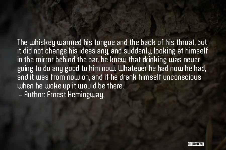 Ernest Hemingway, Quotes: The Whiskey Warmed His Tongue And The Back Of His Throat, But It Did Not Change His Ideas Any, And
