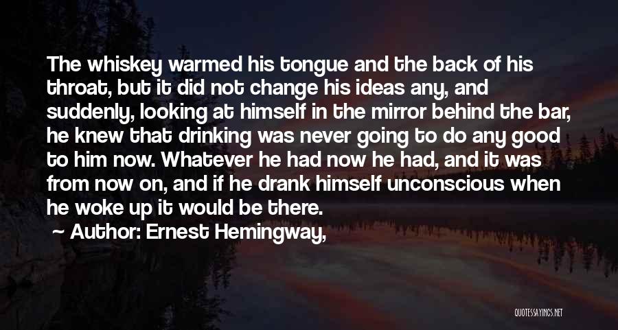 Ernest Hemingway, Quotes: The Whiskey Warmed His Tongue And The Back Of His Throat, But It Did Not Change His Ideas Any, And