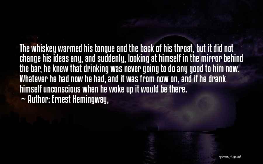 Ernest Hemingway, Quotes: The Whiskey Warmed His Tongue And The Back Of His Throat, But It Did Not Change His Ideas Any, And