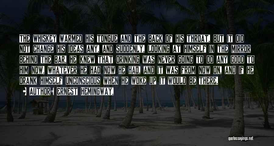 Ernest Hemingway, Quotes: The Whiskey Warmed His Tongue And The Back Of His Throat, But It Did Not Change His Ideas Any, And