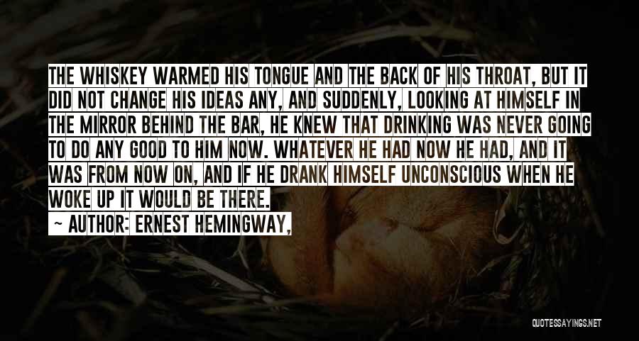 Ernest Hemingway, Quotes: The Whiskey Warmed His Tongue And The Back Of His Throat, But It Did Not Change His Ideas Any, And