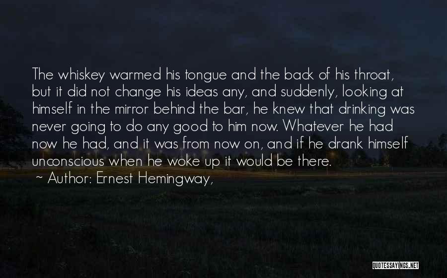 Ernest Hemingway, Quotes: The Whiskey Warmed His Tongue And The Back Of His Throat, But It Did Not Change His Ideas Any, And