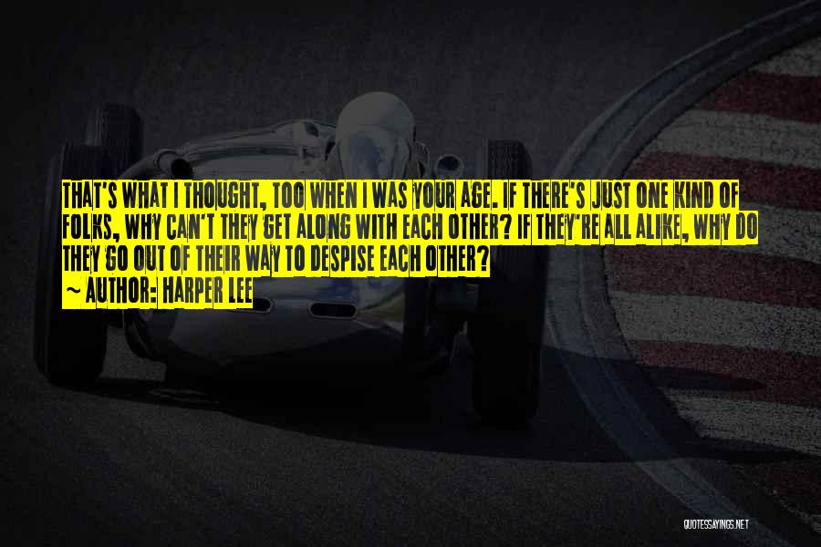 Harper Lee Quotes: That's What I Thought, Too When I Was Your Age. If There's Just One Kind Of Folks, Why Can't They
