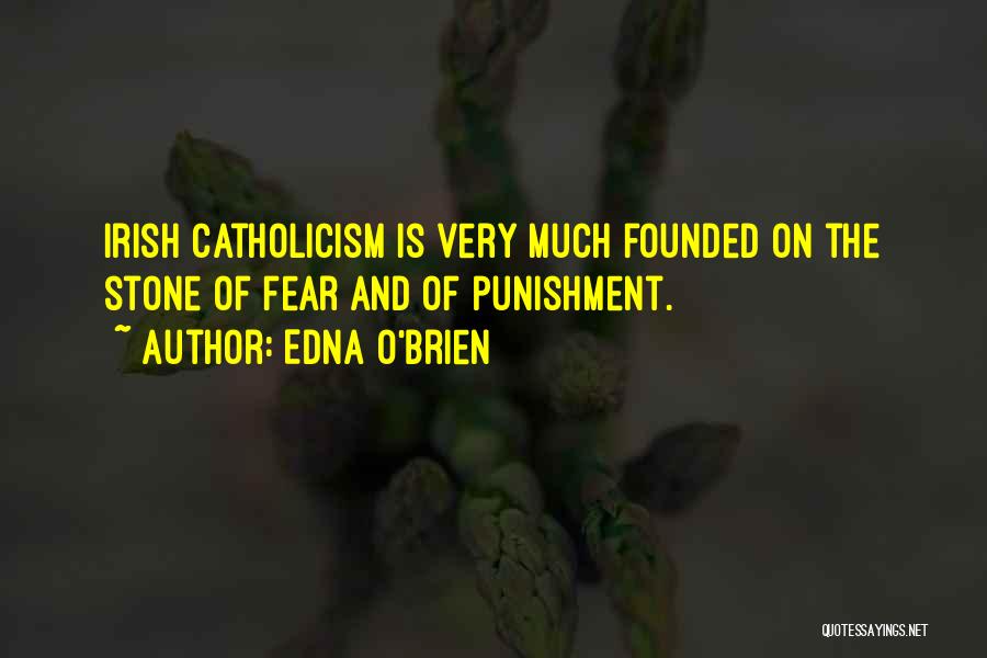 Edna O'Brien Quotes: Irish Catholicism Is Very Much Founded On The Stone Of Fear And Of Punishment.