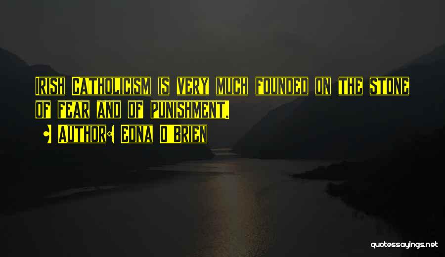 Edna O'Brien Quotes: Irish Catholicism Is Very Much Founded On The Stone Of Fear And Of Punishment.