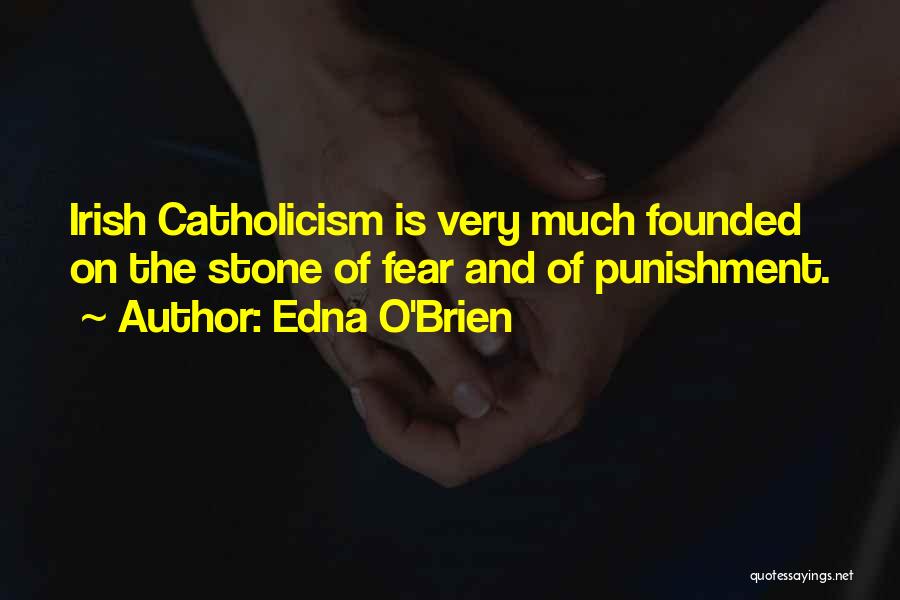 Edna O'Brien Quotes: Irish Catholicism Is Very Much Founded On The Stone Of Fear And Of Punishment.