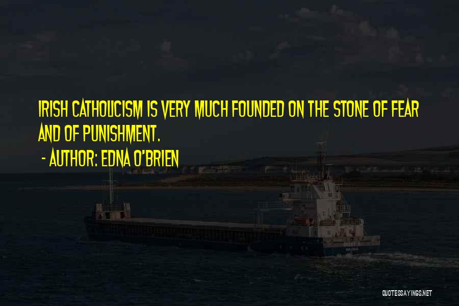 Edna O'Brien Quotes: Irish Catholicism Is Very Much Founded On The Stone Of Fear And Of Punishment.