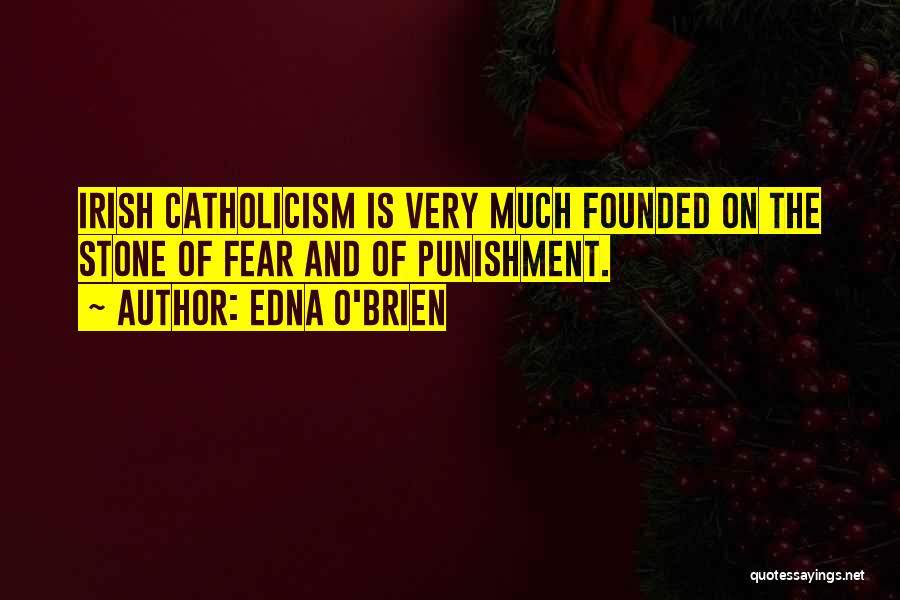Edna O'Brien Quotes: Irish Catholicism Is Very Much Founded On The Stone Of Fear And Of Punishment.