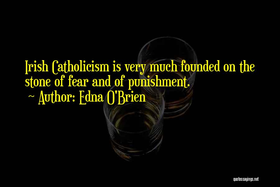 Edna O'Brien Quotes: Irish Catholicism Is Very Much Founded On The Stone Of Fear And Of Punishment.