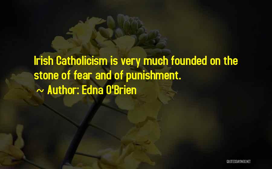 Edna O'Brien Quotes: Irish Catholicism Is Very Much Founded On The Stone Of Fear And Of Punishment.