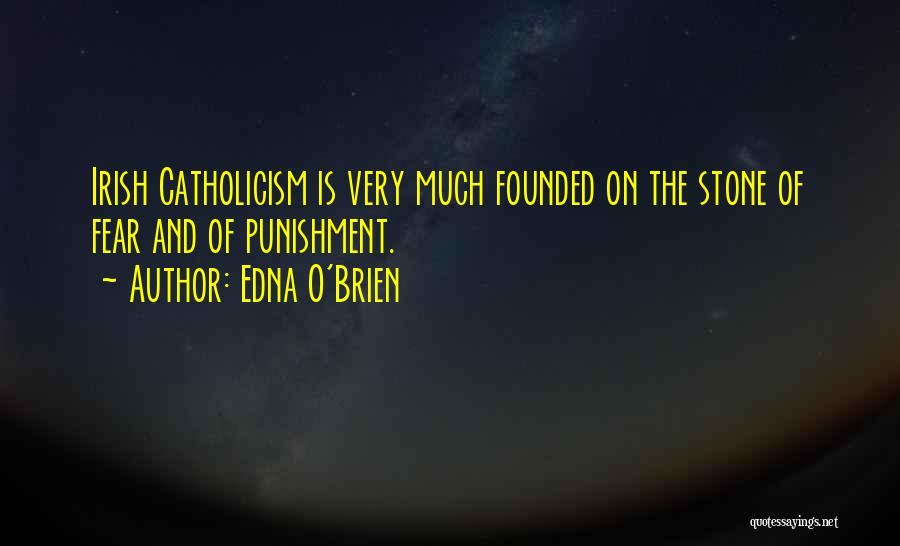 Edna O'Brien Quotes: Irish Catholicism Is Very Much Founded On The Stone Of Fear And Of Punishment.