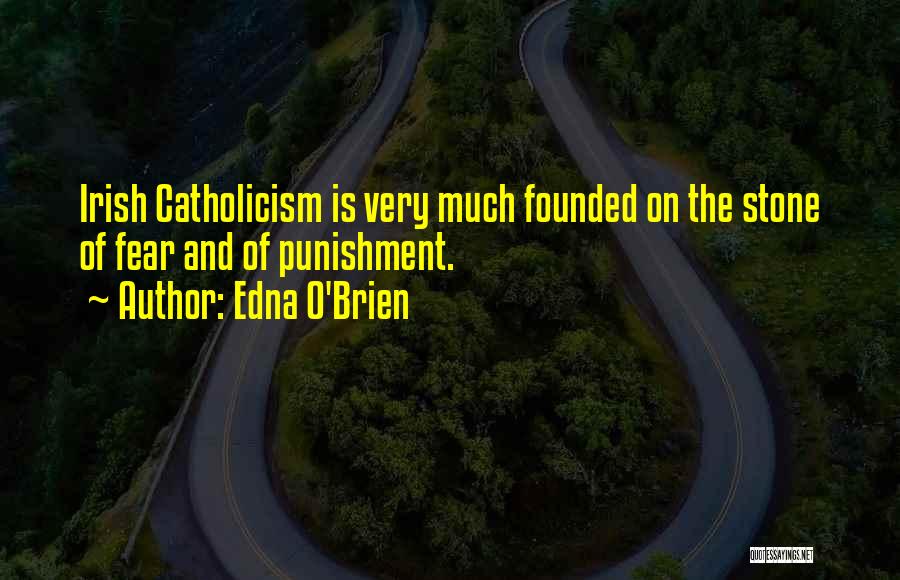 Edna O'Brien Quotes: Irish Catholicism Is Very Much Founded On The Stone Of Fear And Of Punishment.