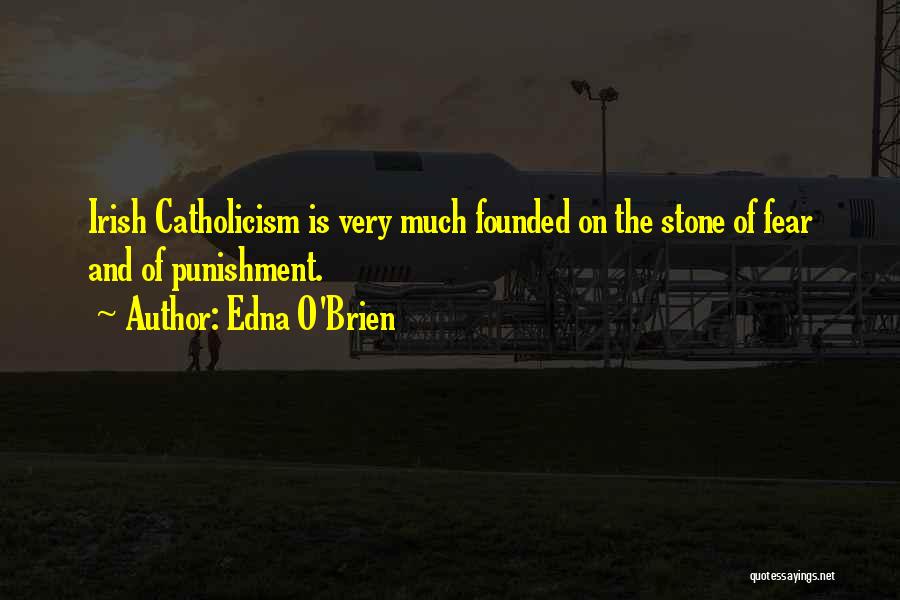 Edna O'Brien Quotes: Irish Catholicism Is Very Much Founded On The Stone Of Fear And Of Punishment.