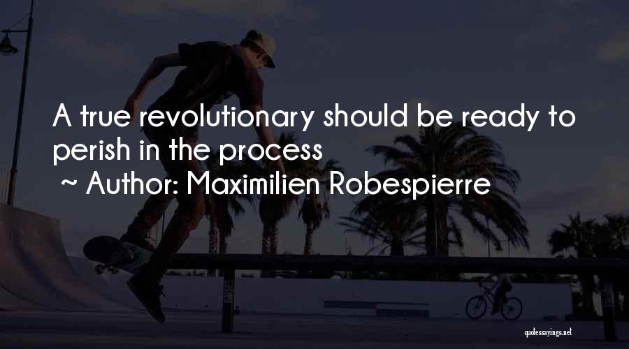 Maximilien Robespierre Quotes: A True Revolutionary Should Be Ready To Perish In The Process