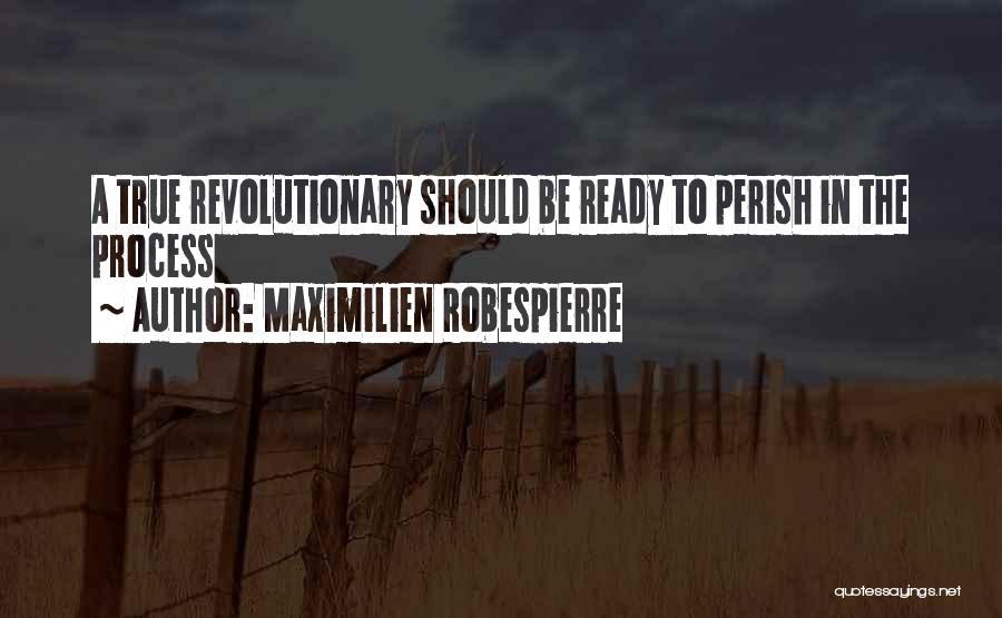 Maximilien Robespierre Quotes: A True Revolutionary Should Be Ready To Perish In The Process