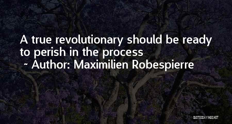 Maximilien Robespierre Quotes: A True Revolutionary Should Be Ready To Perish In The Process