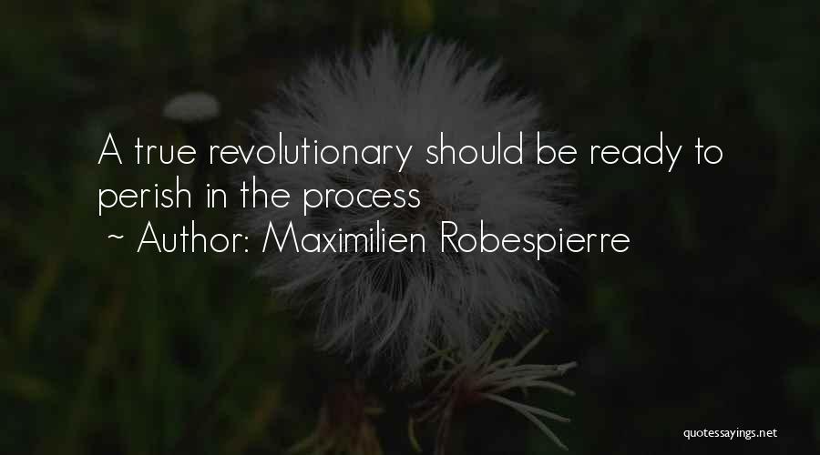 Maximilien Robespierre Quotes: A True Revolutionary Should Be Ready To Perish In The Process