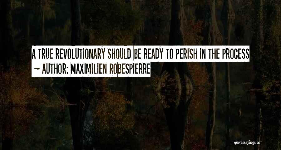 Maximilien Robespierre Quotes: A True Revolutionary Should Be Ready To Perish In The Process