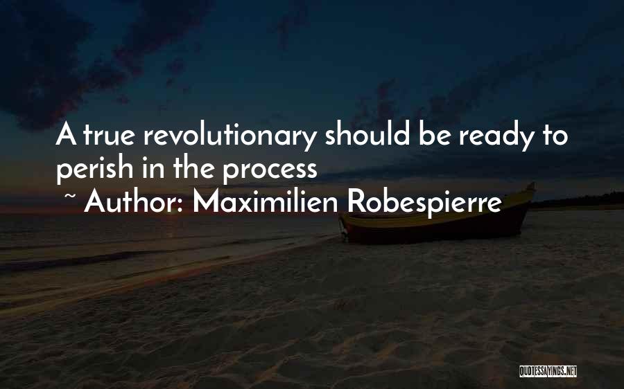 Maximilien Robespierre Quotes: A True Revolutionary Should Be Ready To Perish In The Process