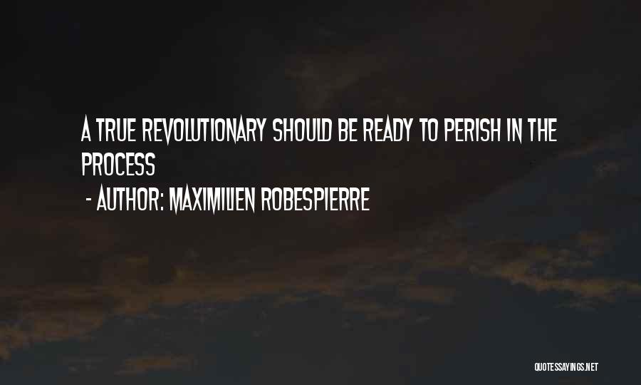 Maximilien Robespierre Quotes: A True Revolutionary Should Be Ready To Perish In The Process