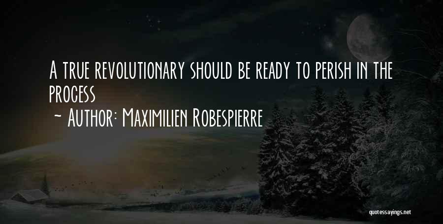 Maximilien Robespierre Quotes: A True Revolutionary Should Be Ready To Perish In The Process