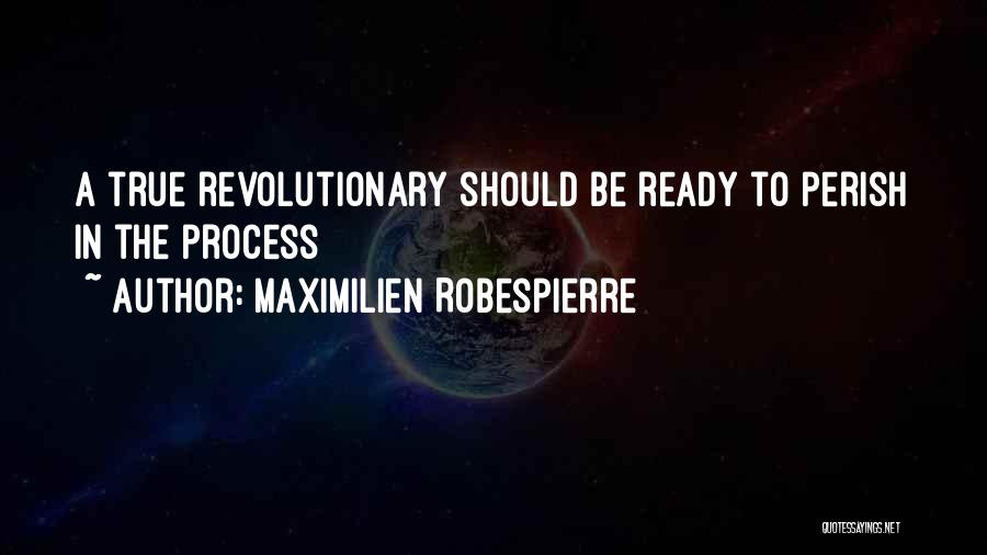 Maximilien Robespierre Quotes: A True Revolutionary Should Be Ready To Perish In The Process