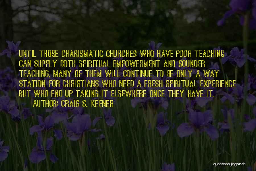 Craig S. Keener Quotes: Until Those Charismatic Churches Who Have Poor Teaching Can Supply Both Spiritual Empowerment And Sounder Teaching, Many Of Them Will