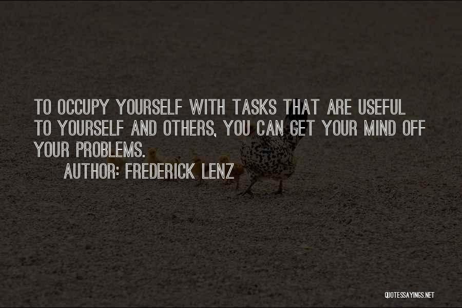 Frederick Lenz Quotes: To Occupy Yourself With Tasks That Are Useful To Yourself And Others, You Can Get Your Mind Off Your Problems.