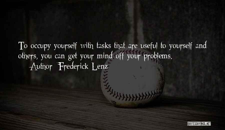 Frederick Lenz Quotes: To Occupy Yourself With Tasks That Are Useful To Yourself And Others, You Can Get Your Mind Off Your Problems.