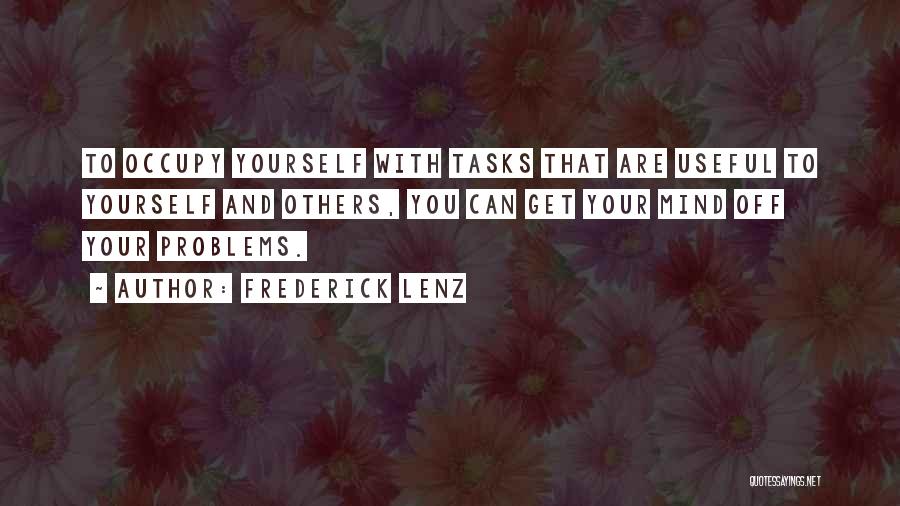 Frederick Lenz Quotes: To Occupy Yourself With Tasks That Are Useful To Yourself And Others, You Can Get Your Mind Off Your Problems.