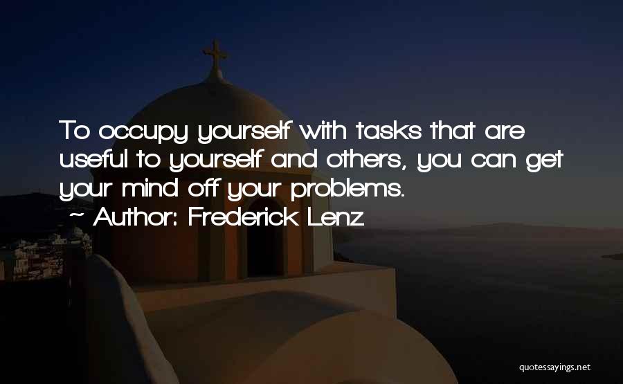 Frederick Lenz Quotes: To Occupy Yourself With Tasks That Are Useful To Yourself And Others, You Can Get Your Mind Off Your Problems.