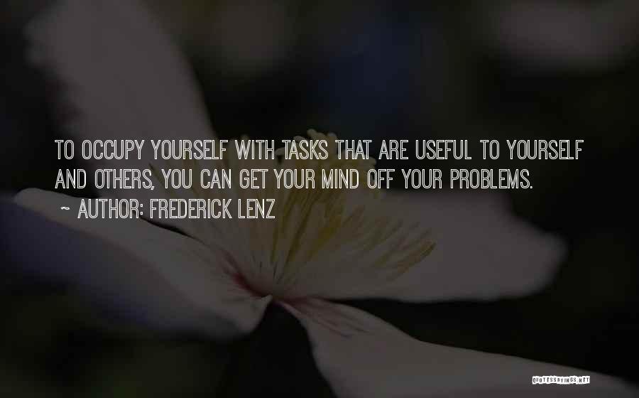 Frederick Lenz Quotes: To Occupy Yourself With Tasks That Are Useful To Yourself And Others, You Can Get Your Mind Off Your Problems.