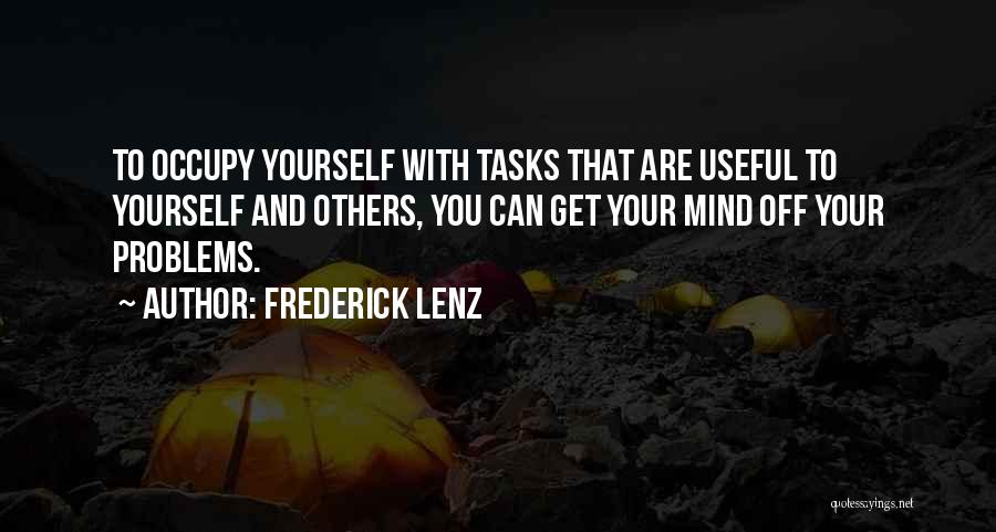 Frederick Lenz Quotes: To Occupy Yourself With Tasks That Are Useful To Yourself And Others, You Can Get Your Mind Off Your Problems.