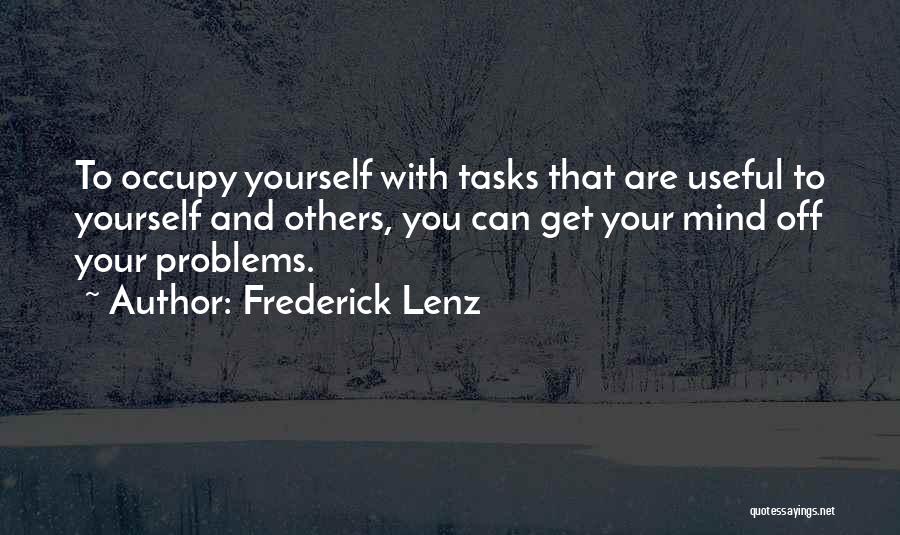 Frederick Lenz Quotes: To Occupy Yourself With Tasks That Are Useful To Yourself And Others, You Can Get Your Mind Off Your Problems.