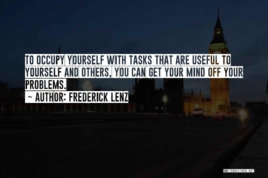 Frederick Lenz Quotes: To Occupy Yourself With Tasks That Are Useful To Yourself And Others, You Can Get Your Mind Off Your Problems.