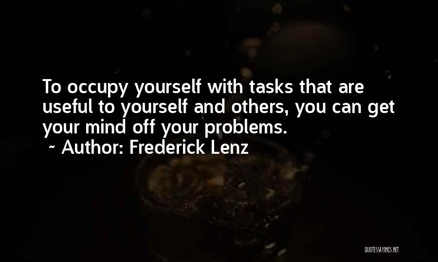 Frederick Lenz Quotes: To Occupy Yourself With Tasks That Are Useful To Yourself And Others, You Can Get Your Mind Off Your Problems.