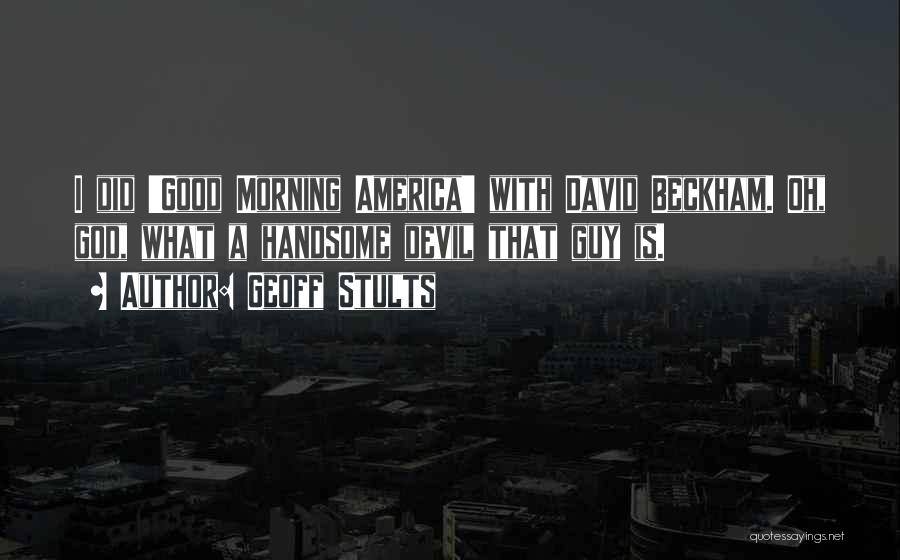 Geoff Stults Quotes: I Did 'good Morning America' With David Beckham. Oh, God, What A Handsome Devil That Guy Is.