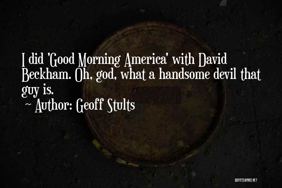 Geoff Stults Quotes: I Did 'good Morning America' With David Beckham. Oh, God, What A Handsome Devil That Guy Is.