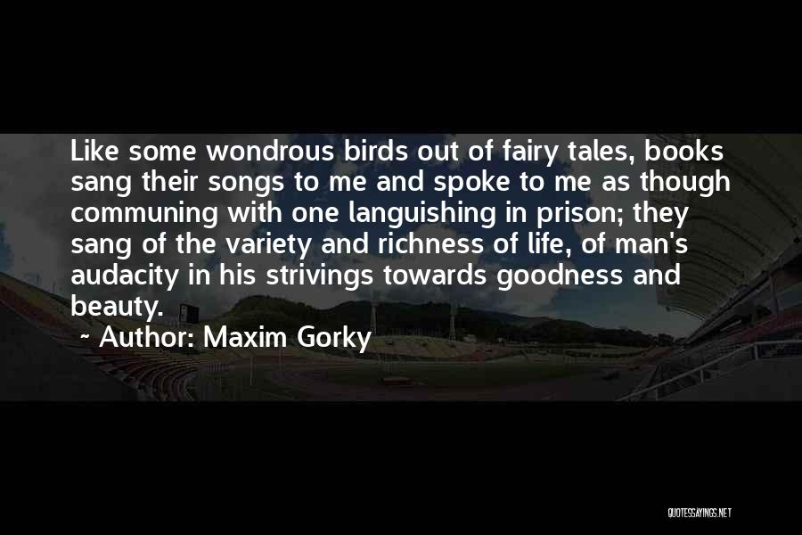 Maxim Gorky Quotes: Like Some Wondrous Birds Out Of Fairy Tales, Books Sang Their Songs To Me And Spoke To Me As Though