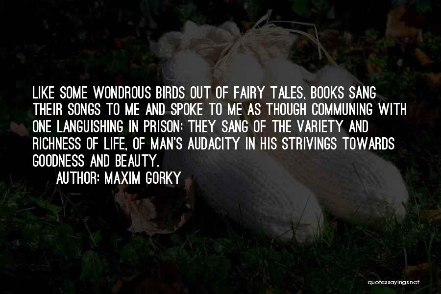 Maxim Gorky Quotes: Like Some Wondrous Birds Out Of Fairy Tales, Books Sang Their Songs To Me And Spoke To Me As Though