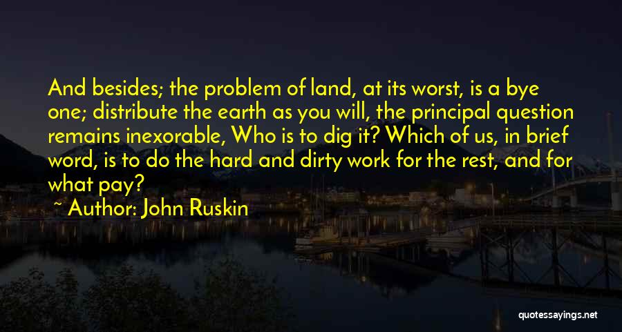 John Ruskin Quotes: And Besides; The Problem Of Land, At Its Worst, Is A Bye One; Distribute The Earth As You Will, The