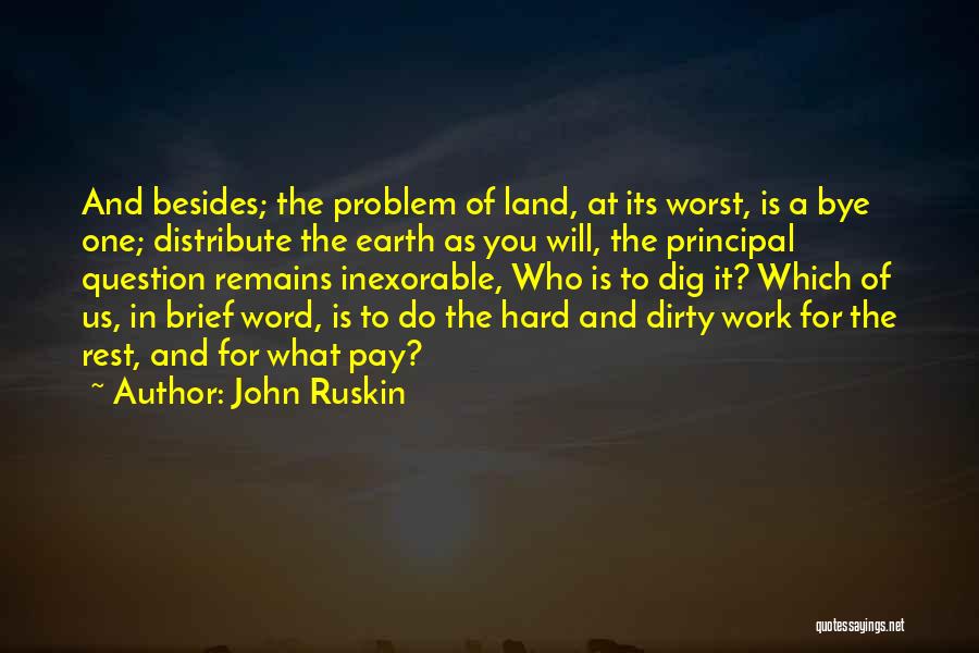 John Ruskin Quotes: And Besides; The Problem Of Land, At Its Worst, Is A Bye One; Distribute The Earth As You Will, The