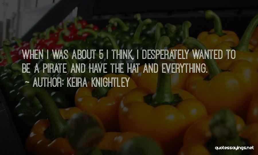 Keira Knightley Quotes: When I Was About 5 I Think, I Desperately Wanted To Be A Pirate And Have The Hat And Everything.