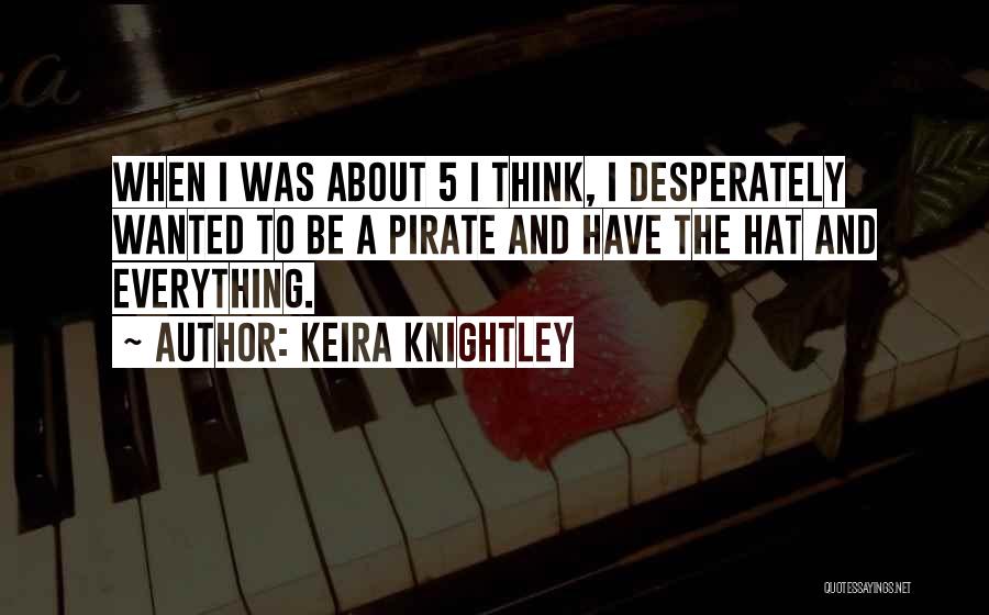 Keira Knightley Quotes: When I Was About 5 I Think, I Desperately Wanted To Be A Pirate And Have The Hat And Everything.