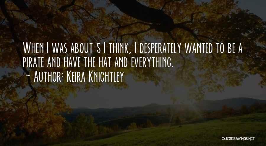 Keira Knightley Quotes: When I Was About 5 I Think, I Desperately Wanted To Be A Pirate And Have The Hat And Everything.
